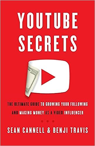 YouTube Secrets: The Ultimate Guide to Growing Your Following and Making Money as a Video Influencer by Sean Cannell (Author), Benji Travis (Author)
