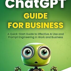 The ChatGPT Guide for Business: A Quick-Start Guide to Effective AI Use and Prompt Engineering In Work and Business (Essential Guide!) by Andrew Ward (Author)  Format: Kindle Edition