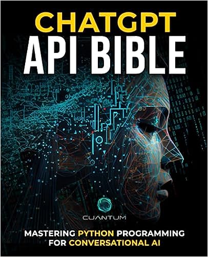ChatGPT API Bible: Mastering Python Programming for Conversational AI: Build Intelligent Chatbots and AI Applications with ChatGPT API and Python (Masteting AI and Python) by Cuantum Technologies (Author)